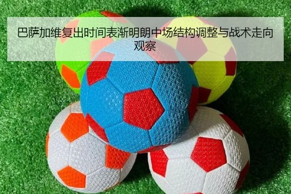 巴萨加维复出时间表渐明朗中场结构调整与战术走向观察（kaiyun）