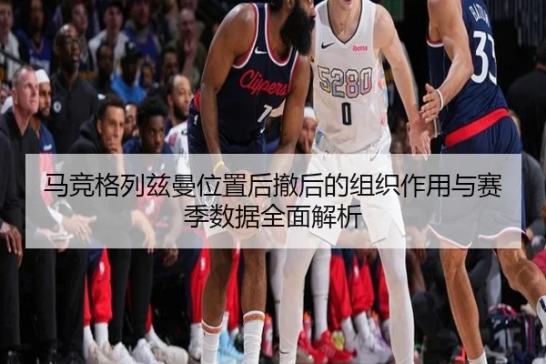 马竞格列兹曼位置后撤后的组织作用与赛季数据全面解析（kaiyun）