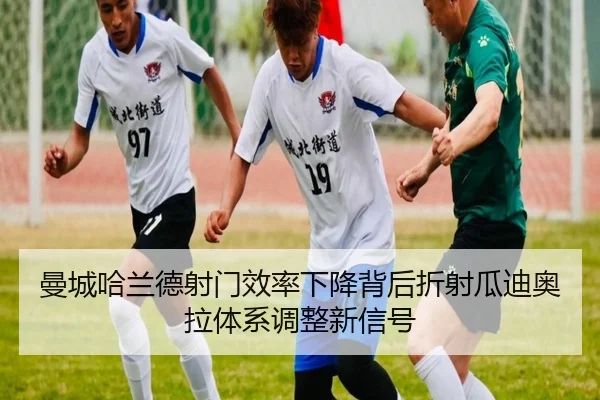 曼城哈兰德射门效率下降背后折射瓜迪奥拉体系调整新信号（kaiyun）