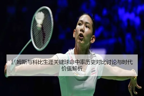 詹姆斯与科比生涯关键球命中率历史对比讨论与时代价值解析
