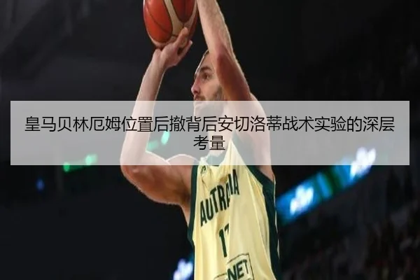 皇马贝林厄姆位置后撤背后安切洛蒂战术实验的深层考量（kaiyun）