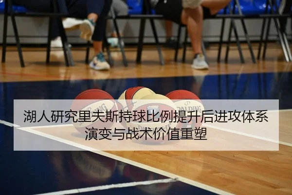 湖人研究里夫斯持球比例提升后进攻体系演变与战术价值重塑