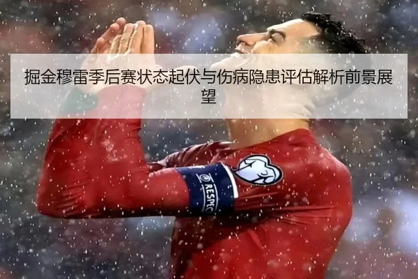 掘金穆雷季后赛状态起伏与伤病隐患评估解析前景展望