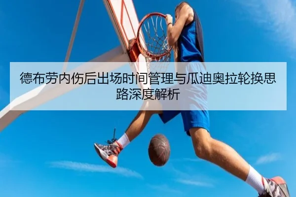 德布劳内伤后出场时间管理与瓜迪奥拉轮换思路深度解析