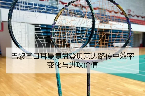 巴黎圣日耳曼复盘登贝莱边路传中效率变化与进攻价值