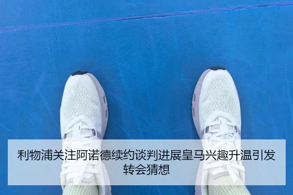 利物浦关注阿诺德续约谈判进展皇马兴趣升温引发转会猜想（kaiyun）