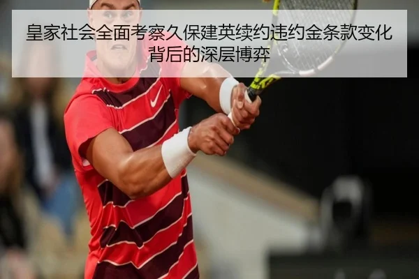 皇家社会全面考察久保建英续约违约金条款变化背后的深层博弈（kaiyun）