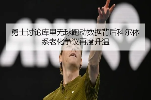 勇士讨论库里无球跑动数据背后科尔体系老化争议再度升温（kaiyun）
