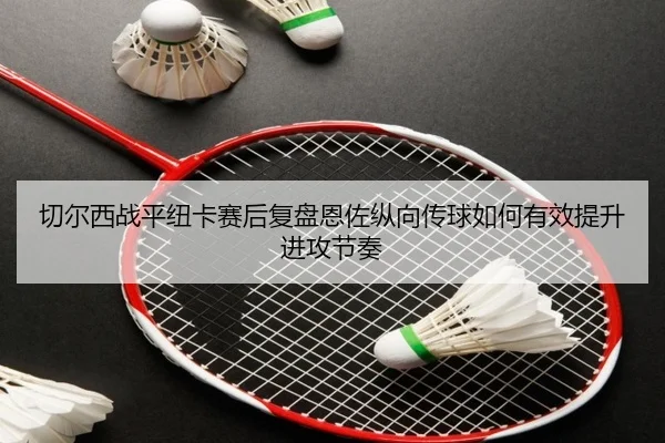 切尔西战平纽卡赛后复盘恩佐纵向传球如何有效提升进攻节奏（kaiyun）